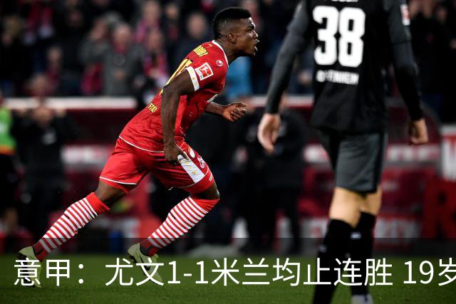 意甲：尤文1-1米兰均止连胜 19岁小将替补破门 加蒂补时头球绝平