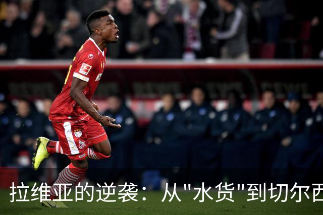 拉维亚的逆袭：从"水货"到切尔西的璀璨明星！