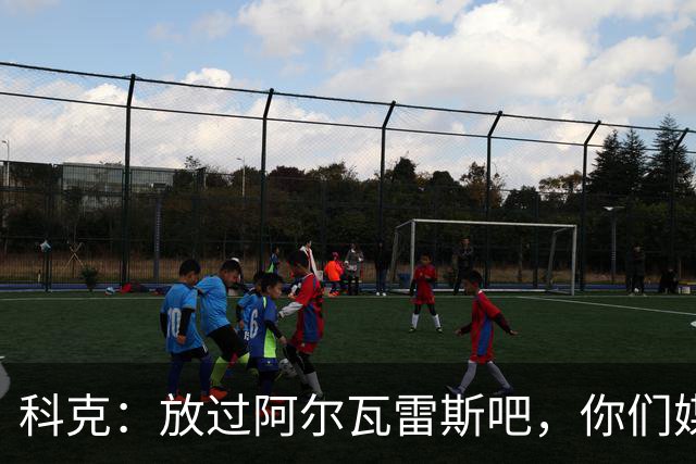 科克：放过阿尔瓦雷斯吧，你们媒体已经吵了一个夏天了