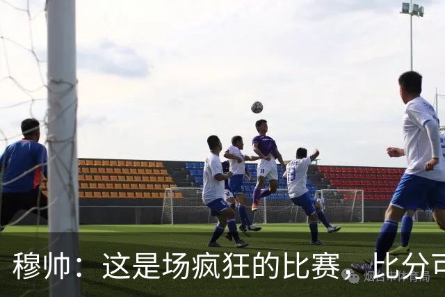穆帅：这是场疯狂的比赛，比分可能是5-0、5-5、7-6或者6-5