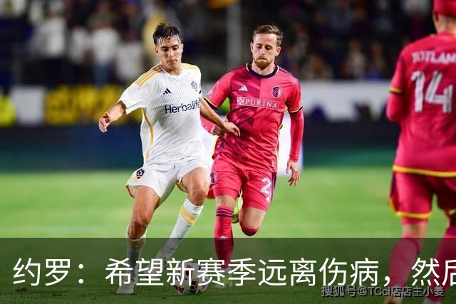 约罗：希望新赛季远离伤病，然后我会向所有人证明自己的能力