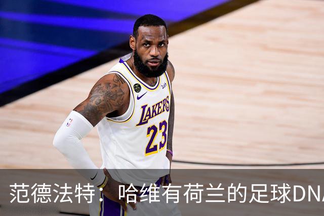 范德法特：哈维有荷兰的足球DNA，我们选帅时该勇敢一点