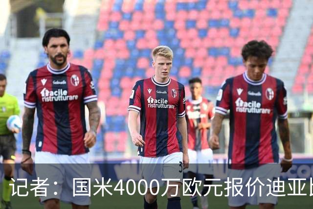 记者：国米4000万欧元报价迪亚比，吉达联合正在考虑