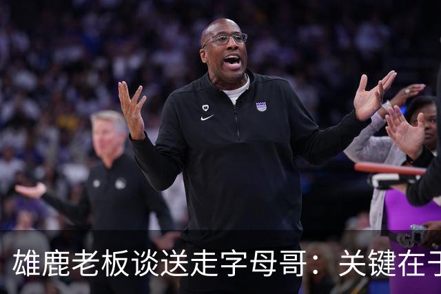 雄鹿老板谈送走字母哥：关键在于你能得到什么 球队需要年轻化
